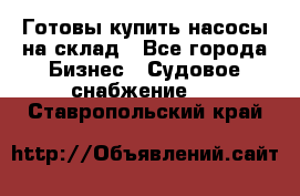 Готовы купить насосы на склад - Все города Бизнес » Судовое снабжение   . Ставропольский край